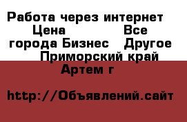 Работа через интернет › Цена ­ 20 000 - Все города Бизнес » Другое   . Приморский край,Артем г.